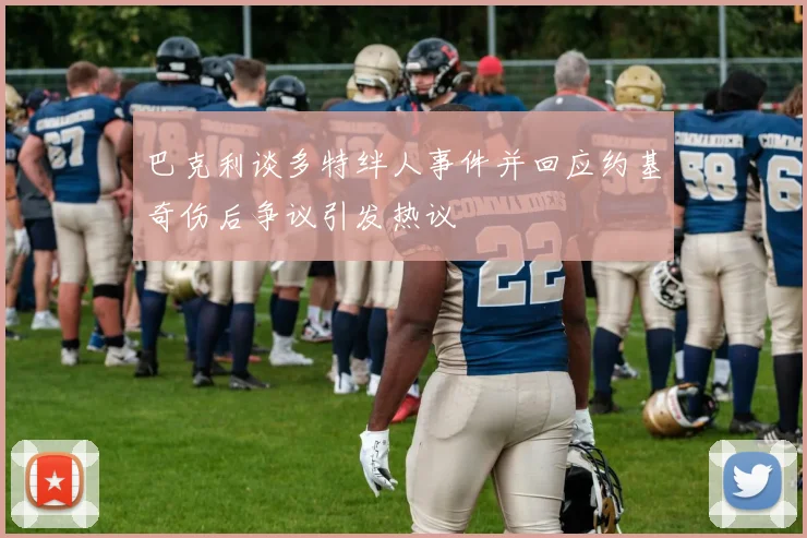 巴克利谈多特绊人事件并回应约基奇伤后争议引发热议