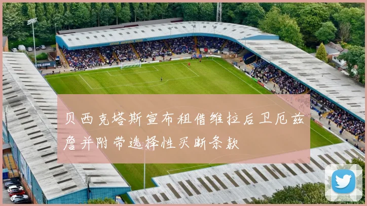 贝西克塔斯宣布租借维拉后卫厄兹詹并附带选择性买断条款