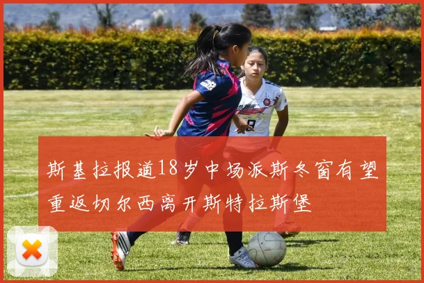 斯基拉报道18岁中场派斯冬窗有望重返切尔西离开斯特拉斯堡