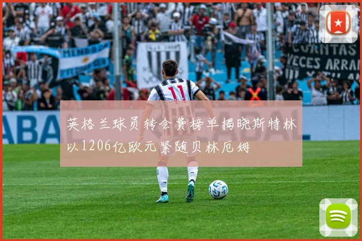 英格兰球员转会费榜单揭晓斯特林以1206亿欧元紧随贝林厄姆
