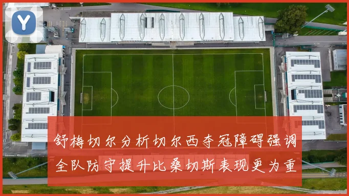 舒梅切尔分析切尔西夺冠障碍强调全队防守提升比桑切斯表现更为重要