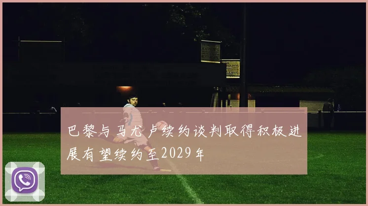 巴黎与马尤卢续约谈判取得积极进展有望续约至2029年