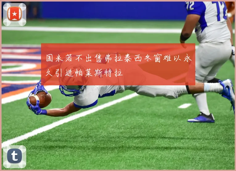 国米若不出售弗拉泰西冬窗难以永久引进帕莱斯特拉