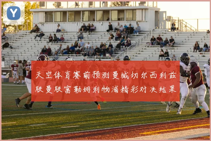 天空体育赛前预测曼城切尔西利兹联曼联富勒姆利物浦精彩对决结果分析