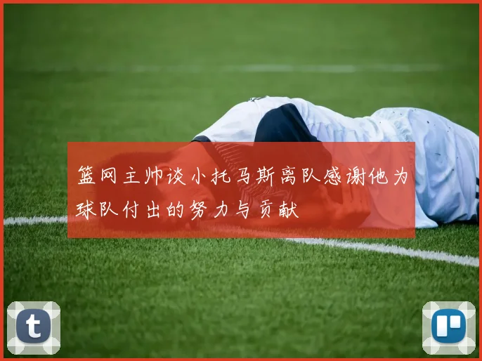 篮网主帅谈小托马斯离队感谢他为球队付出的努力与贡献