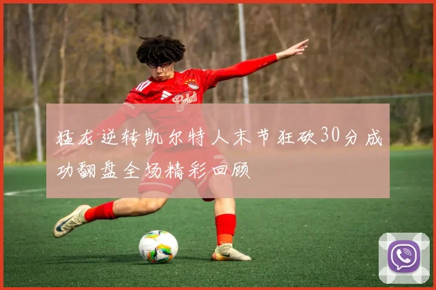 猛龙逆转凯尔特人末节狂砍30分成功翻盘全场精彩回顾