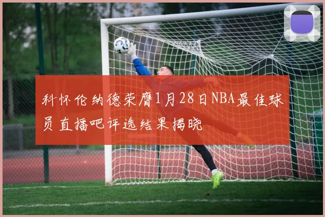 科怀伦纳德荣膺1月28日NBA最佳球员直播吧评选结果揭晓