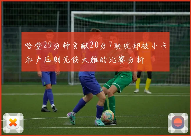 哈登29分钟贡献20分7助攻却被小卡和卢压制无伤大雅的比赛分析