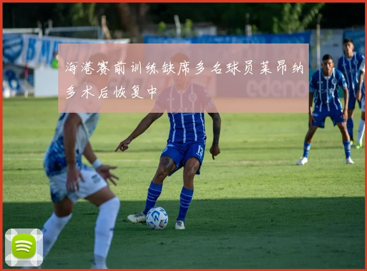 海港赛前训练缺席多名球员莱昂纳多术后恢复中