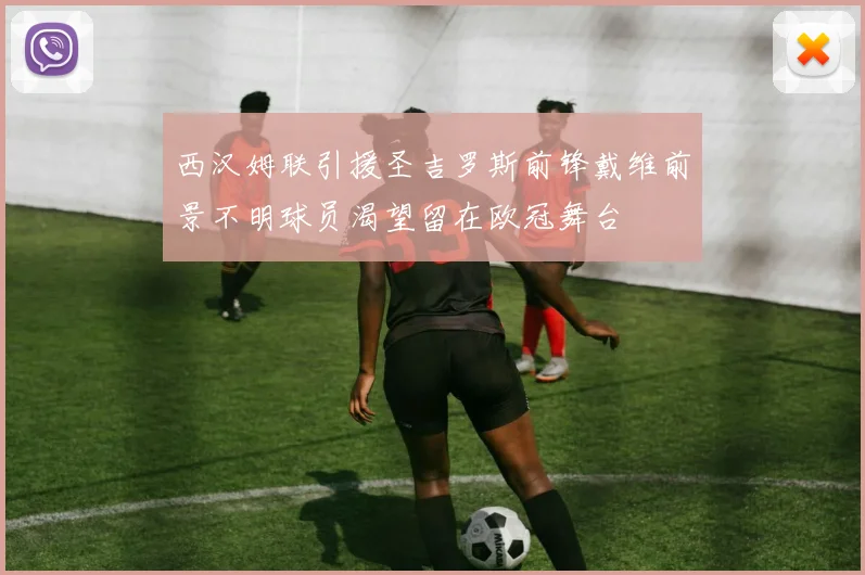 西汉姆联引援圣吉罗斯前锋戴维前景不明球员渴望留在欧冠舞台