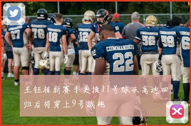 王钰栋新赛季更换11号球衣高迪回归后将穿上9号战袍