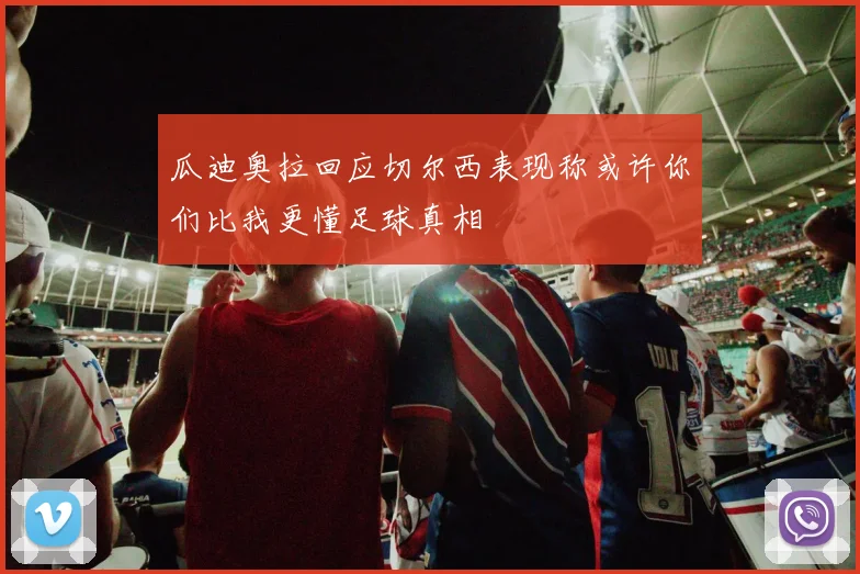 瓜迪奥拉回应切尔西表现称或许你们比我更懂足球真相