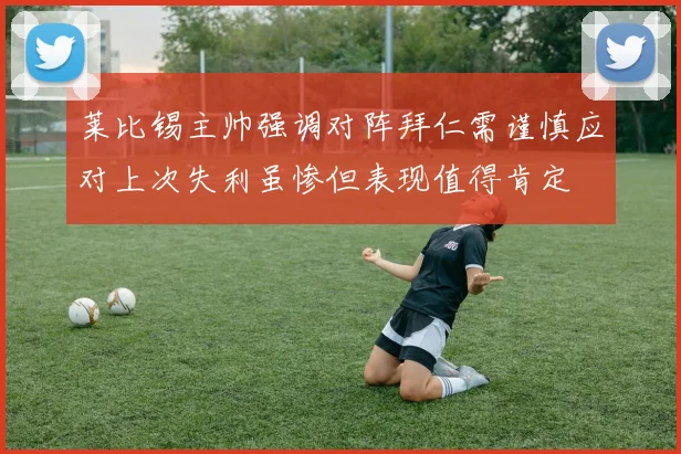 莱比锡主帅强调对阵拜仁需谨慎应对上次失利虽惨但表现值得肯定