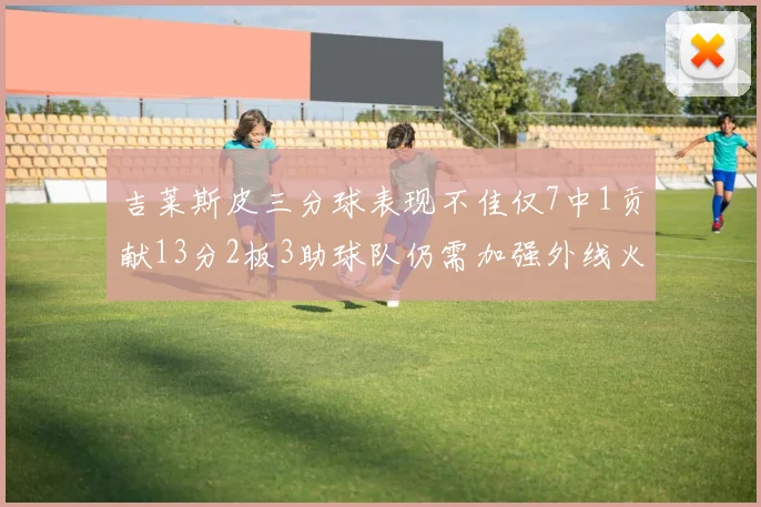吉莱斯皮三分球表现不佳仅7中1贡献13分2板3助球队仍需加强外线火力