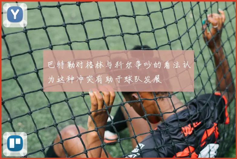 巴特勒对格林与科尔争吵的看法认为这种冲突有助于球队发展