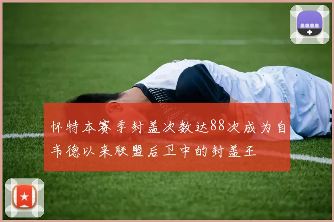 怀特本赛季封盖次数达88次成为自韦德以来联盟后卫中的封盖王